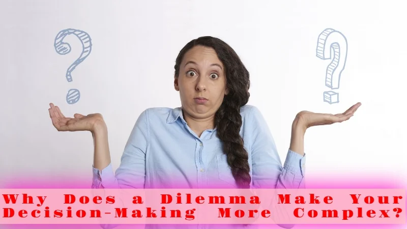 Why Does a Dilemma Make Your Decision-Making More Complex
